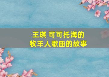 王琪 可可托海的牧羊人歌曲的故事